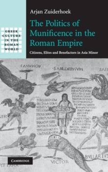 Image for The politics of munificence in the Roman Empire  : citizens, elites and benefactors in Asia Minor
