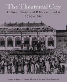 Image for The theatrical city  : culture, theatre and politics in London, 1576-1649