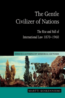 The Gentle Civilizer of Nations: The Rise and Fall of International Law 1870–1960