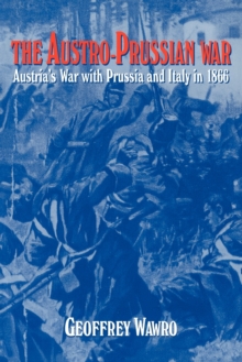 The Austro-Prussian War: Austria’s War with Prussia and Italy in 1866