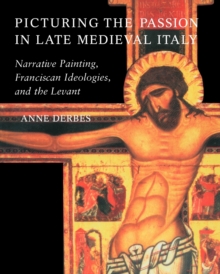 Image for Picturing the Passion in late medieval Italy  : narrative painting, Franciscan ideologies, and the Levant