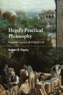 Hegel’s Practical Philosophy: Rational Agency as Ethical Life