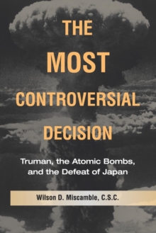 Image for The most controversial decision  : Truman, the atomic bombs, and the defeat of Japan