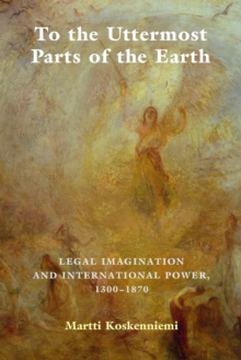 To the Uttermost Parts of the Earth: Legal Imagination and International Power 1300–1870