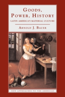 Goods, Power, History: Latin America’s Material Culture