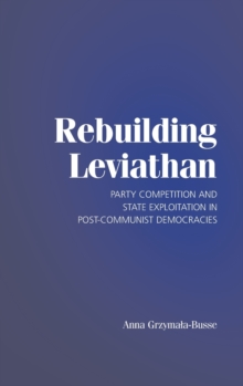 Image for Rebuilding Leviathan  : party competition and state exploitation in post-communist democracies