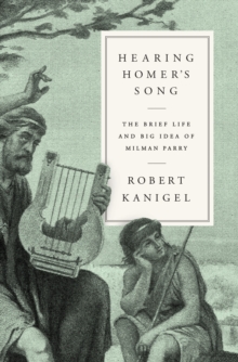 Image for Hearing Homer's Song: The Brief Life and Big Idea of Milman Parry