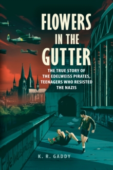 Image for Flowers in the gutter: the true story of the Edelweiss Pirates, teenagers who resisted the Nazis