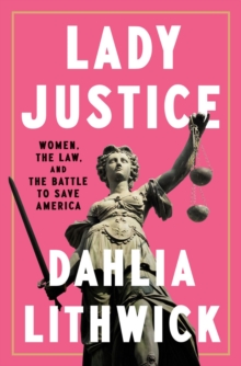 Image for Lady justice  : women, the law, and the battle to save America