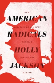 Image for American radicals  : how nineteenth-century protest shaped the nation