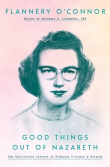 Image for Good Things out of Nazareth: The Uncollected Letters of Flannery O'Connor and Friends