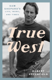 True West: Sam Shepard’s Life, Work, and Times