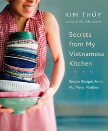 Secrets From My Vietnamese Kitchen: Simple Recipes from My Many Mothers