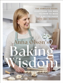 Anna Olson’s Baking Wisdom: The Complete Guide: Everything You Need to Know to Make You a Better Baker (with 150+ Recipes)