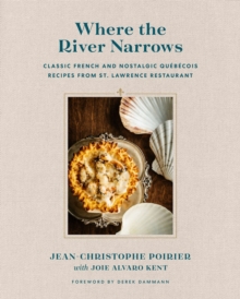 Where The River Narrows: Classic French & Nostalgic Quebecois Recipes From St. Lawrence Restaurant