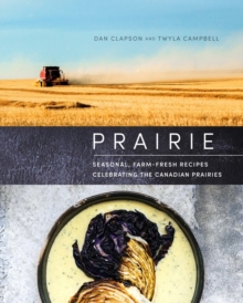 Prairie: Seasonal, Farm-Fresh Recipes Celebrating the Canadian Prairies