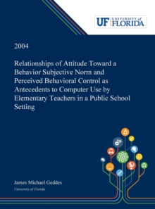Image for Relationships of Attitude Toward a Behavior Subjective Norm and Perceived Behavioral Control as Antecedents to Computer Use by Elementary Teachers in a Public School Setting