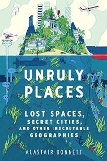 Image for Unruly Places : Lost Spaces, Secret Cities, and Other Inscrutable Geographies