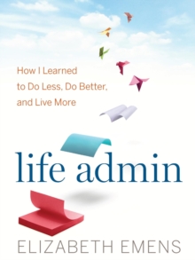 Image for Life admin: how I learned to do less, do better, and live more
