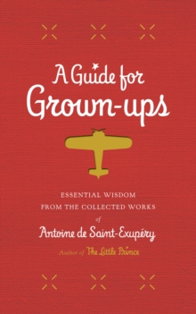 Image for A Guide for Grown-Ups : Essential Wisdom from the Collected Works of Antoine de Saint-Exupery
