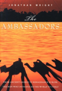 Image for The Ambassadors: From Ancient Greece to Renaissance Europe, the Men Who Introduced the World to Itself