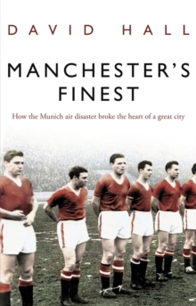 Manchester’s Finest: How the Munich air disaster broke the heart of a great city