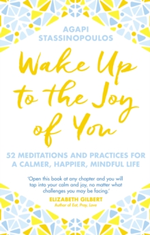 Wake Up To The Joy Of You: 52 Meditations And Practices For A Calmer, Happier, Mindful Life