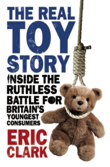 Image for The real toy story  : inside the ruthless battle for Britain's youngest consumers