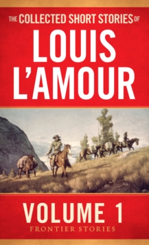 The Collected Short Stories of Louis L’Amour, Volume 1: Frontier Stories