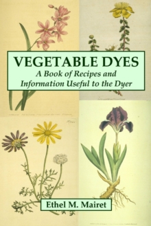 Image for Vegetable Dyes: A Book of Recipes and Information Useful to the Dyer