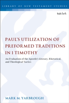 Paul’s Utilization of Preformed Traditions in 1 Timothy: An evaluation of the Apostle’s literary, rhetorical, and theological tactics
