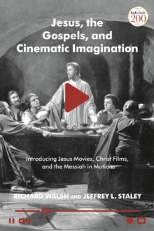 Jesus, the Gospels and Cinematic Imagination: Introducing Jesus Movies, Christ Films, and the Messiah in Motion