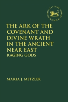 Image for The Ark of the Covenant and divine wrath in the ancient Near East  : raging gods
