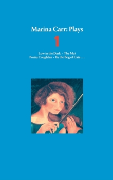 Marina Carr Plays 1: Low in the Dark; The Mai; Portia Coughlan; By the Bog of Cats…