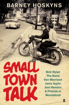 Image for Small town talk  : Bob Dylan, The Band, Van Morrison, Janis Joplin, Jimi Hendrix & friends in the wild years of Woodstock
