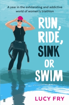 Image for Run, ride, sink or swim : a year in the exhilarating and addictive world of women's triathlon