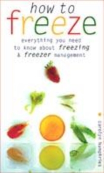 Image for How to freeze  : everything you need to know about freezing and freezer management