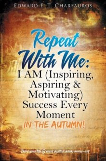 Image for Repeat With Me : I AM (Inspiring, Aspiring & Motivating) Success Every Moment: In The Autumn!