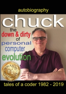 Image for Chuck - the down and dirty of personal computer evolution : autobiography of a coder 1982 - 2019
