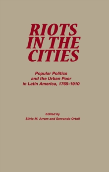 Image for Riots in the Cities: Popular Politics and the Urban Poor in Latin America 1765-1910