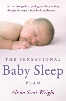 The Sensational Baby Sleep Plan: a practical guide to sleep-rich and stress-free parenting from recognised sleep guru Alison Scott-Wright