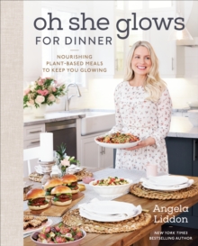 Oh She Glows for Dinner: Nourishing Planet-Based Meals to Keep You Glowing