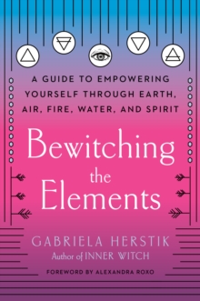 Image for Bewitching the Elements: A Guide to Empowering Yourself Through Earth, Air, Fire, Water, and Spirit