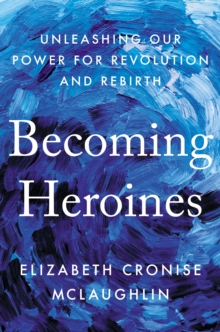 Image for Becoming heroines  : unleashing our power for revolution and rebirth