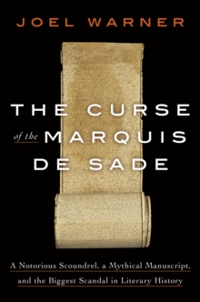 The Curse of the Marquis de Sade: A Notorious Scoundrel, a Mythical Manuscript, and the Biggest Scandal in Literary History