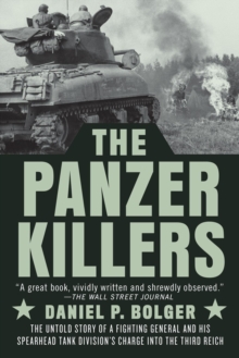 The Panzer Killers: The Untold Story of a Fighting General and His Spearhead Tank Division’s Charge into the Third Reich