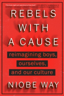Image for Rebels With A Cause : Reimagining Boys, Ourselves, and Our Culture