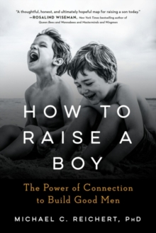 Image for How to Raise a Boy : The Power of Connection to Build Good Men