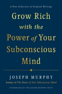 Grow Rich with the Power of Your Subconscious Mind: A New Collection of Original Writings Authorised by the Joseph Murphy Trust