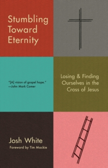 Image for Stumbling toward eternity  : losing and finding ourselves in the cross of Jesus